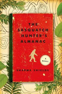 The Sasquatch Hunter's Almanac: A Novel by Sharma Shields