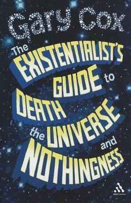 The Existentialist's Guide to Death, the Universe and Nothingness by Gary Cox