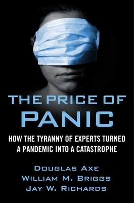 The Price of Panic: How the Tyranny of Experts Turned a Pandemic Into a Catastrophe by Jay W. Richards, William M. Briggs, Douglas Axe