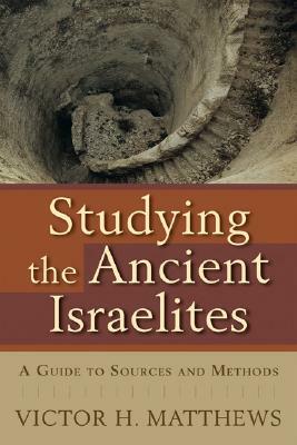 Studying the Ancient Israelites: A Guide to Sources and Methods by Victor H. Matthews