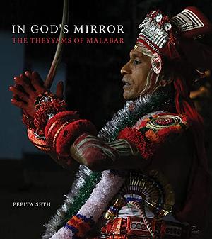 In God's Mirror: The Theyyams of Malabar by Pepita Seth