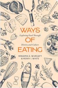 Ways of Eating: Exploring Food through History and Culture by Benjamin Aldes Wurgaft