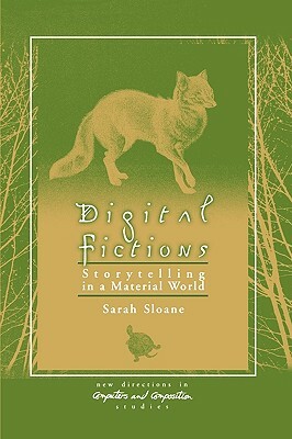 Digital Fictions: Storytelling in a Material World by Sarah Sloane
