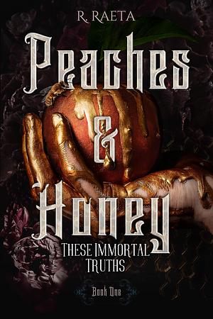 Peaches and Honey: These Immortal Truths by R. Raeta