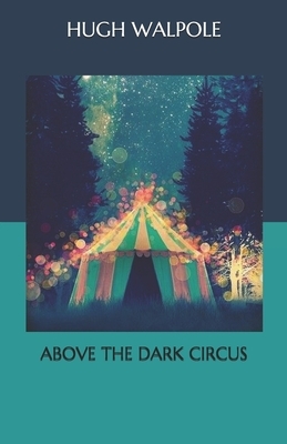 Above the Dark Circus by Hugh Walpole