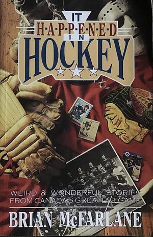 It Happened in Hockey: Weird & Wonderful Stories from Canada's Greatest Game by Brian McFarlane