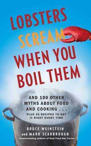 Lobsters Scream When You Boil Them: And 100 Other Myths About Food and Cooking . . . Plus 25 Recipes to Get It Right Every Time by Bruce Weinstein, Mark Scarbrough