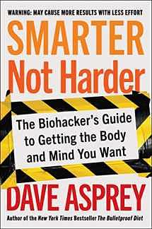 Smarter Not Harder: The Biohacker's Guide to Getting the Body and Mind You Want by Dave Asprey