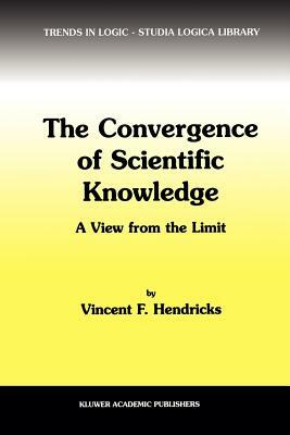 The Convergence of Scientific Knowledge: A View from the Limit by Vincent F. Hendricks