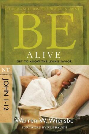 Be Alive (John 1-12): Get to Know the Living Savior by Warren W. Wiersbe