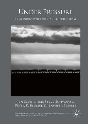 Under Pressure: Coal Industry Rhetoric and Neoliberalism by Steve Schwarze, Peter K Bsumek, Jennifer Peeples, Jen Schneider
