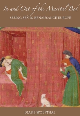 In and Out of the Marital Bed: Seeing Sex in Renaissance Europe by Diane Wolfthal