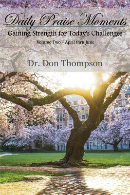 Daily Praise Moments: Gaining Strength for Today's Challenges -- Volume 2 April through June by Don Thompson