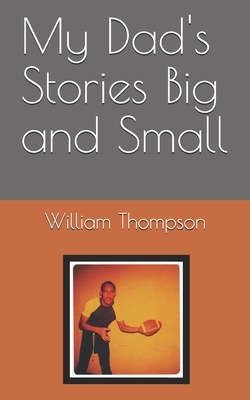 My Dad's Stories Big and Small by Ivan Thompson, William Thompson