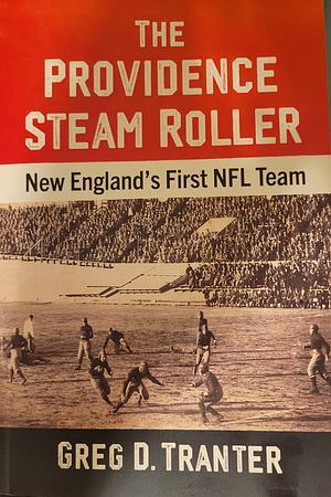 The Providence Steam Roller: New England's First NFL Team by Greg D. Tranter