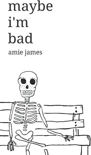 Maybe I'm Bad: Poems and Thoughts by Amie James