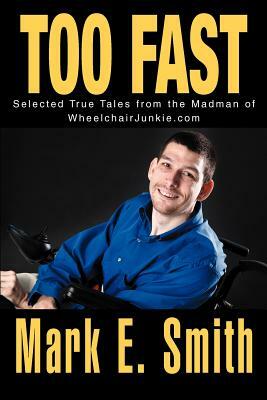 Too Fast: Selected True Tales from the Madman of Wheelchairjunkie.com by Mark E. Smith
