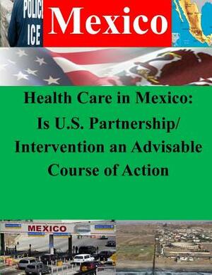 Health Care in Mexico: Is U.S. Partnership/Intervention an Advisable Course of Action by Naval War College