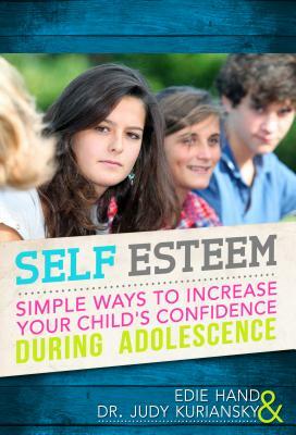 Self Esteem: Simple Ways to Increase Your Child's Confidence During Adolescence by Edie Hand, Judy Kuriansky