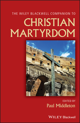 Wiley Blackwell Companion to Christian Martyrdom by 