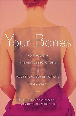 Your Bones: How You Can Prevent Osteoporosis & Have Strong Bones for Life Naturally by Lara U. Pizzorno, Jonathan Wright