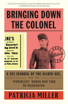Bringing Down the Colonel: A Sex Scandal of the Gilded Age, and the Powerless Woman Who Took on Washington by Patricia Miller