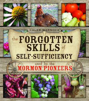 The Forgotten Skills of Self-Sufficiency Used by the Mormon Pioneers by Caleb Warnock
