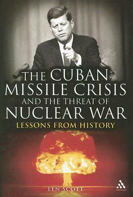 The Cuban Missile Crisis and the Threat of Nuclear War: Lessons from History by Len Scott