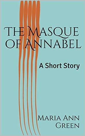 The Masque of Annabel: A Short Story by Maria Ann Green