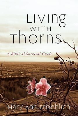 Living with Thorns: A Biblical Survival Guide by Mary Ann Froehlich, Mary Ann Froehlich