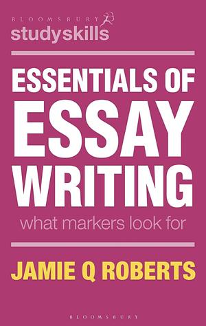Essentials of Essay Writing: What Markers Look for by Jamie Q. Roberts