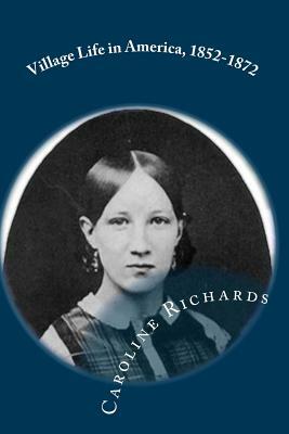 Village Life in America, 1852-1872: Including the Period of the American Civil War as Told in the Diary of a School-Girl by Caroline Cowles Richards
