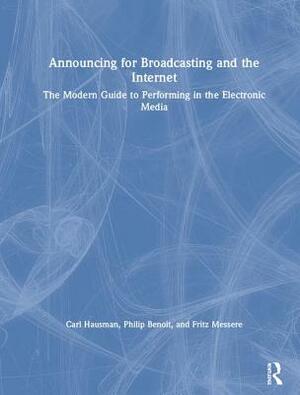 Announcing for Broadcasting and the Internet: The Modern Guide to Performing in the Electronic Media by Philip G. Benoit, Fritz Messere, Carl Hausman