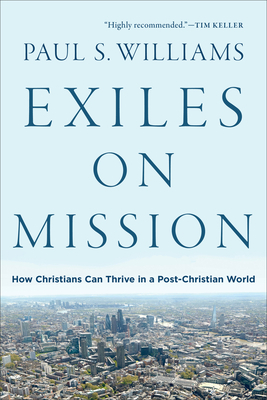 Exiles on Mission: How Christians Can Thrive in a Post-Christian World by Paul S Williams