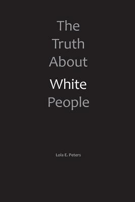 The Truth About White People by Lola E. Peters