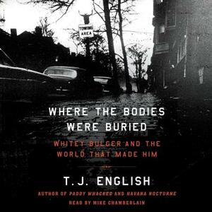 Where the Bodies Were Buried: Whitey Bulger and the World That Made Him by T.J. English