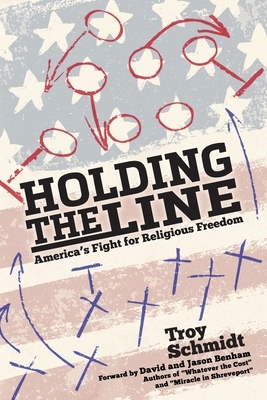 Holding the Line: America's Fight for Religious Freedom by Troy Schmidt