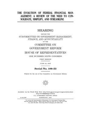 The evolution of federal financial management: a review of the need to consolidate, simplify, and streamline by Committee on Government Reform (house), United St Congress, United States House of Representatives