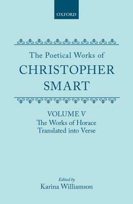 The Poetical Works of Christopher Smart: Volume V: The Works of Horace, Translated Into Verse by Christopher Smart