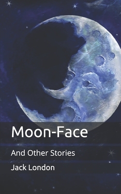 Moon-Face: And Other Stories by Jack London