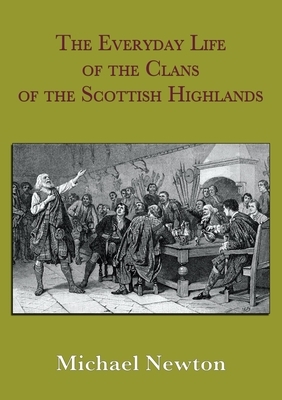 The Everyday Life of the Clans of the Scottish Highlands by Michael Steven Newton