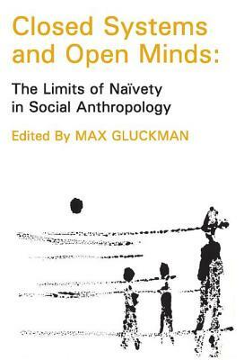 Closed Systems and Open Minds: The Limits of Naivety in Social Anthropology by Max Gluckman