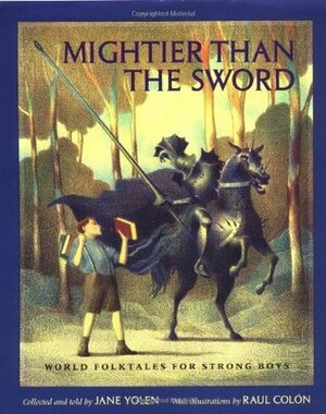Mightier Than the Sword: World Folktales for Strong Boys by Jane Yolen, Raúl Colón
