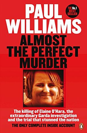 Almost the Perfect Murder: The Killing of Elaine O’Hara, the Extraordinary Garda Investigation and the Trial that Stunned the Nation: The Only Complete Inside Account by Paul Williams