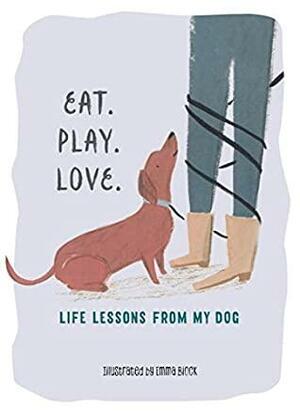 Eat. Play. Love.: Life Lessons from My Dog by Emma Block