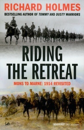 Riding The Retreat: Mons to the Marne 1914 Revisited by Richard Holmes