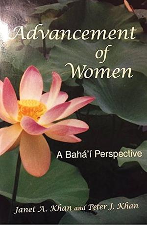 Advancement of Women: A Bahá'í Perspective by Janet Adrienne Khan, Peter Khan, Bahá'í Publishing Trust