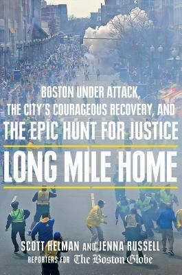 Long Mile Home: Boston Under Attack, the City's Courageous Recovery, and the Epic Hunt for Justice by Jenna Russell, Scott Helman