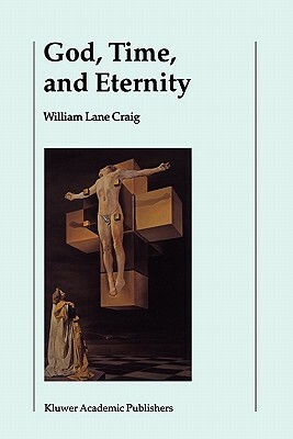 God, Time, and Eternity: The Coherence of Theism II: Eternity by William Lane Craig