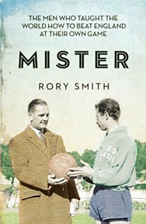 Mister: The Men Who Gave The World The Game by Rory Smith